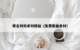 白沙歌名特效素材网站（免费歌曲素材）